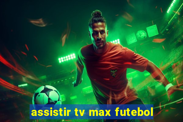 assistir tv max futebol